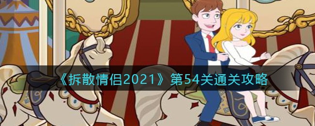 《拆散情侣2021》第54关通关攻略