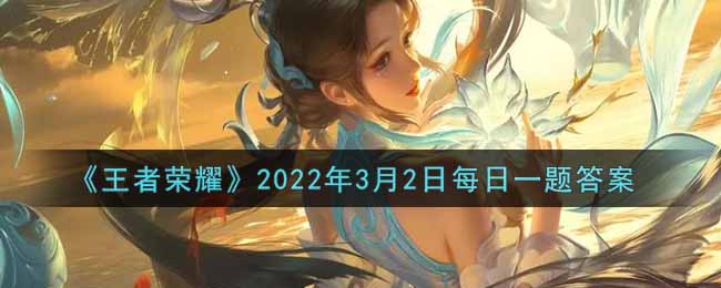 《王者荣耀》2022年3月2日每日一题答案