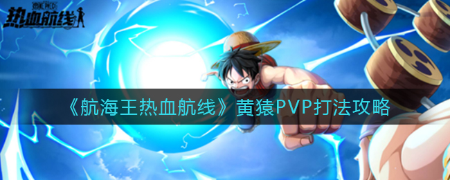 《航海王热血航线》黄猿PVP打法攻略