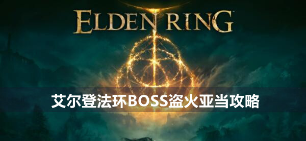 艾尔登法环BOSS盗火亚当攻略