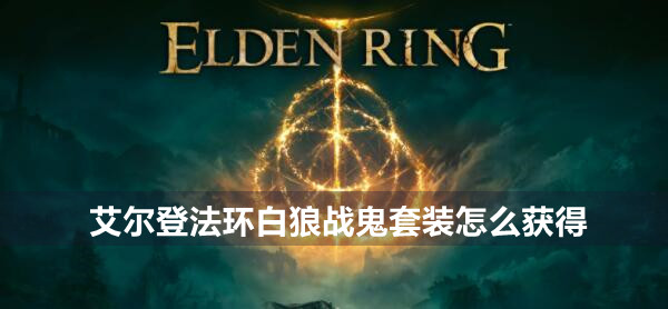 艾尔登法环白狼战鬼套装获得方法