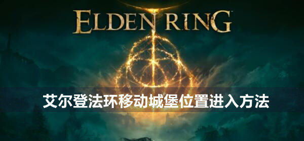 艾尔登法环移动城堡位置进入方法