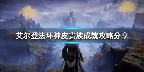 《艾尔登法环》神皮贵族成就怎么做？神皮贵族成就攻略分享