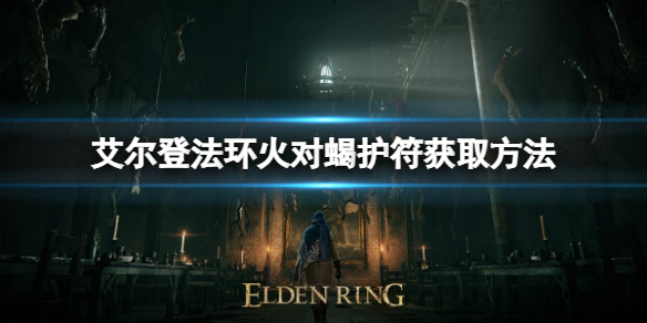 《艾尔登法环》火对蝎护符如何获取？火对蝎护符获取方法