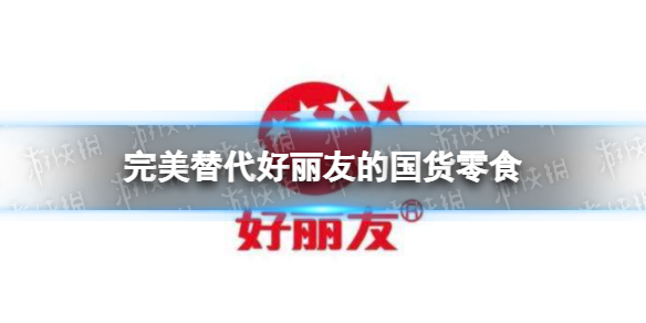 完美替代好丽友的国货零食有什么