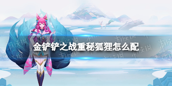 金铲铲之战重秘狐狸怎么配 金铲铲之战重秘狐狸阵容搭配推荐