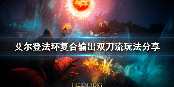 《艾尔登法环》双刀流怎么玩？ 复合输出双刀流玩法分享