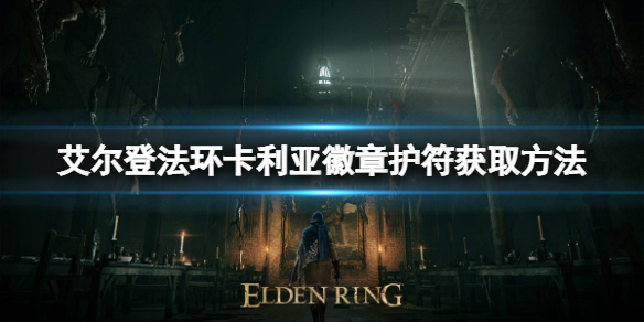 《艾尔登法环》卡利亚徽章护符如何获取？卡利亚徽章护符获取方法