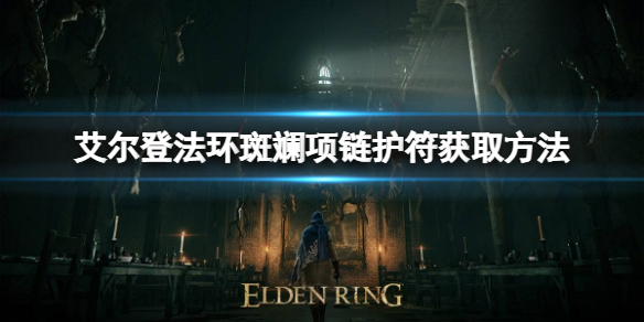 《艾尔登法环》斑斓项链护符如何获取？斑斓项链护符获取方法