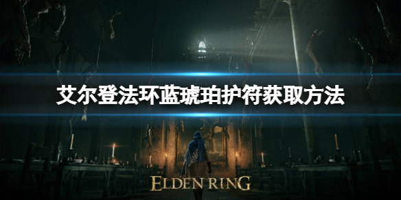 《艾尔登法环》蓝琥珀护符如何获取？蓝琥珀护符获取方法