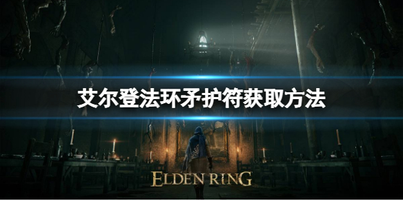 《艾尔登法环》矛护符如何获取？矛护符获取方法
