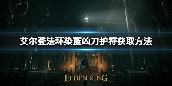 《艾尔登法环》染蓝凶刀护符如何获取？染蓝凶刀护符获取方法