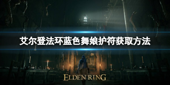 《艾尔登法环》蓝色舞娘护符如何获取？蓝色舞娘护符获取方法