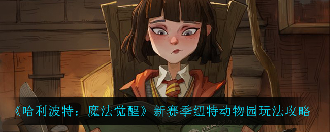 《哈利波特：魔法觉醒》新赛季纽特动物园玩法攻略