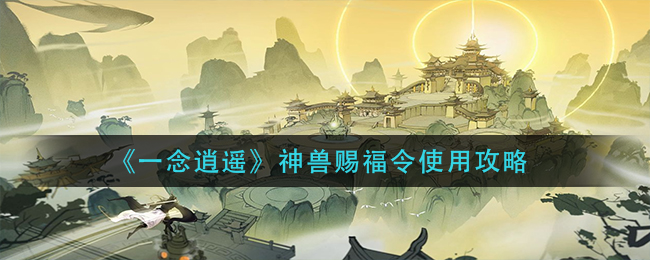 《一念逍遥》神兽赐福令使用攻略