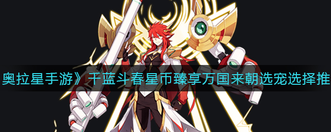 《奥拉星手游》千蓝斗春星币臻享万国来朝选宠选择推荐