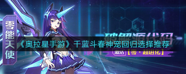 《奥拉星手游》千蓝斗春神宠回归选择推荐