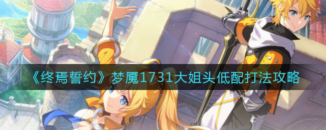 《终焉誓约》梦魇1731大姐头低配打法攻略