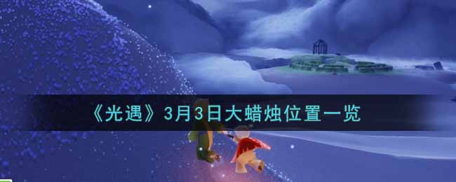 《光遇》3月3日大蜡烛位置一览