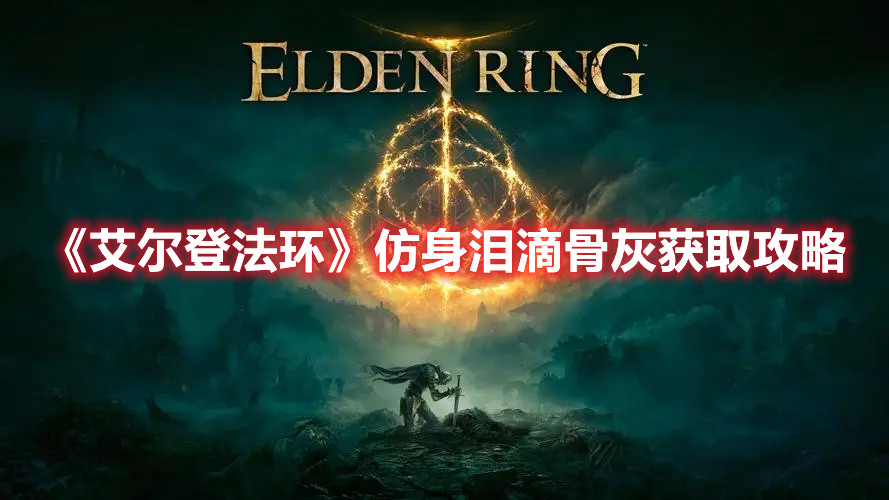 《艾尔登法环》仿身泪滴骨灰获取攻略