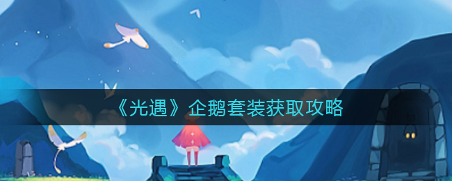 《光遇》企鹅套装获取攻略