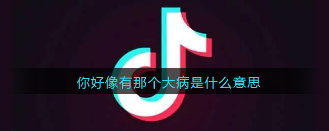 你好像有那个大病是什么意思