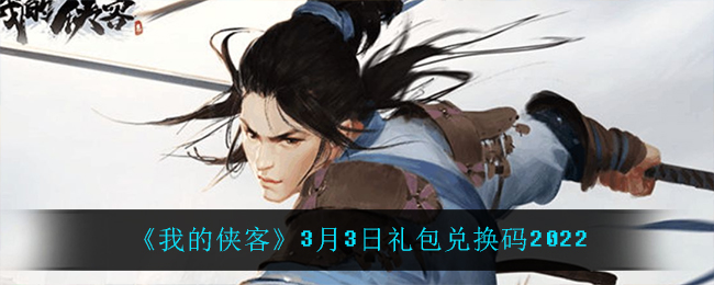 《我的侠客》3月3日礼包兑换码2022