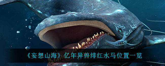 《妄想山海》亿年异兽绯红水马位置一览