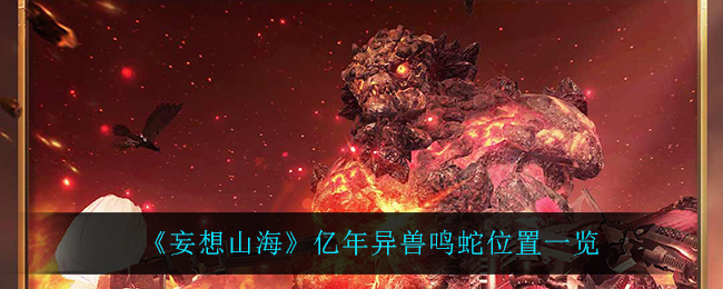 《妄想山海》亿年异兽鸣蛇位置一览