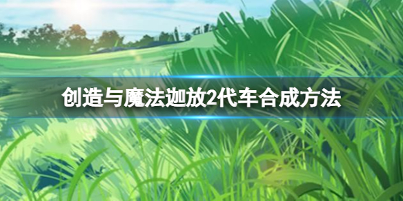 创造与魔法迦放2代怎么做 创造与魔法迦放2代车合成方法