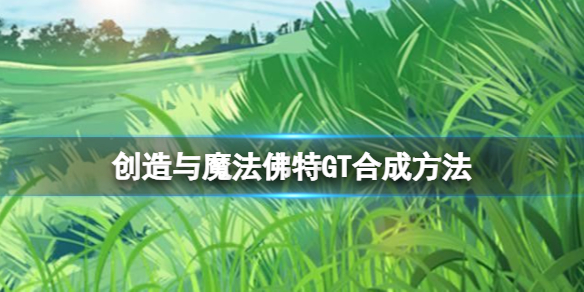 创造与魔法佛特GT怎么做 创造与魔法佛特GT合成方法