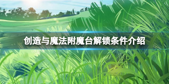 创造与魔法附魔台怎么合成 附魔台解锁条件介绍