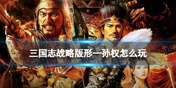 三国志战略版形一孙权阵容搭配 形一阵孙权鲁肃SP周瑜怎么样