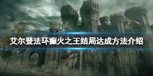 《艾尔登法环》癫火之王结局怎么达成？癫火之王结局达成方法介绍