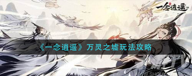 《一念逍遥》万灵之墟玩法攻略