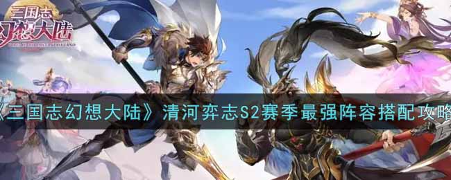 《三国志幻想大陆》清河弈志S2赛季最强阵容搭配攻略