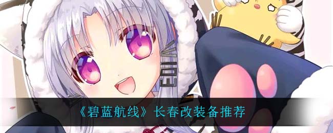 《碧蓝航线》长春改装备推荐