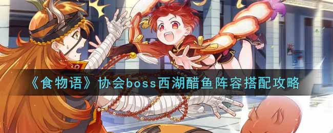 《食物语》协会boss西湖醋鱼阵容搭配攻略