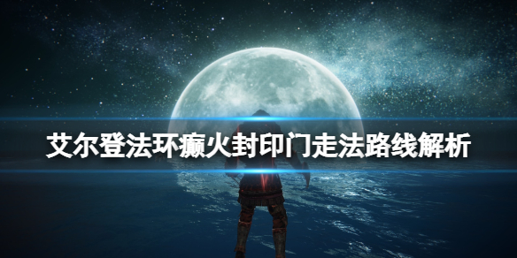 《艾尔登法环》癫火封印在哪？癫火封印门走法路线解析