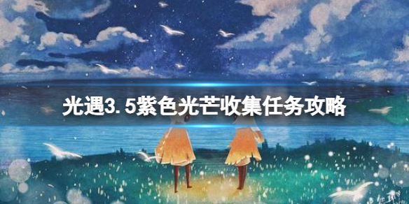 光遇3.5紫色光芒收集任务攻略 光遇紫色光芒3.5位置