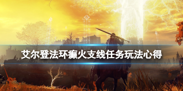 《艾尔登法环》癫火支线任务玩法心得 癫火封印怎么做？