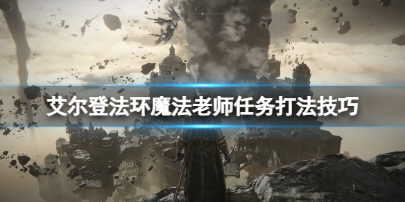 《艾尔登法环》魔法老师支线怎么做？魔法老师任务打法技巧