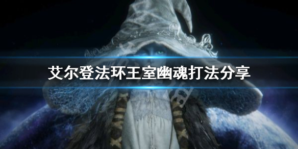 《艾尔登法环》王室幽魂怎么打？王室幽魂打法分享
