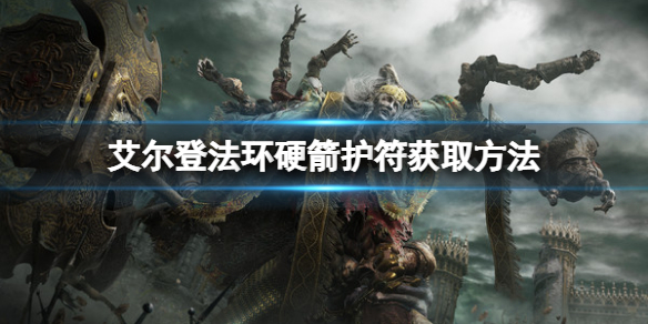 《艾尔登法环》硬箭护符如何获取？硬箭护符获取方法