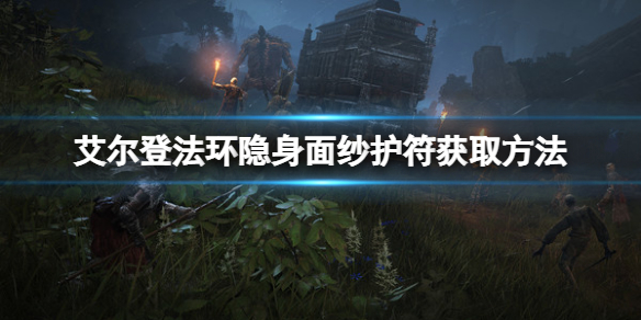 《艾尔登法环》隐身面纱护符如何获取？隐身面纱护符获取方法