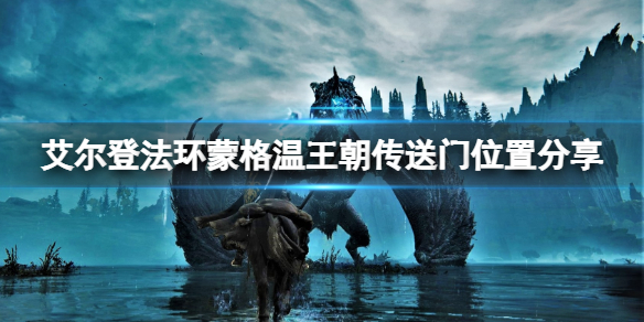 《艾尔登法环》蒙格温王朝怎么去？蒙格温王朝传送门位置分享