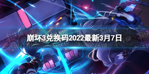 崩坏3兑换码2022最新3月7日 崩坏3最新3月可用兑换码分享