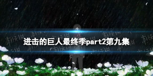进击的巨人最终季part2第九集在线观看地址 进击的巨人最终季第9集在哪看