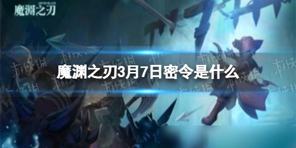 魔渊之刃3月7日密令是什么 魔渊之刃2022年3月7日密令一览
