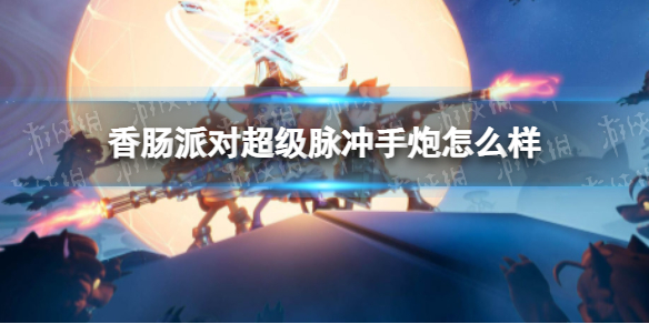 香肠派对超级脉冲手炮怎么样 香肠派对超级脉冲手炮强吗